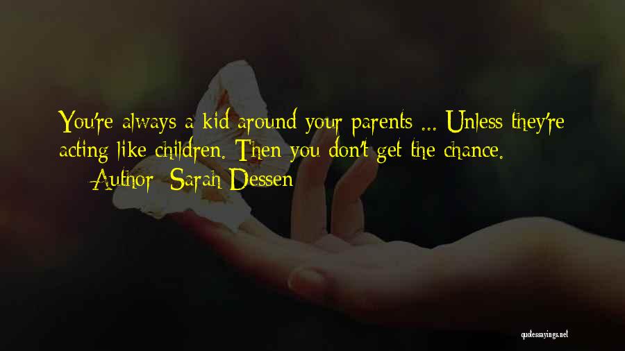 Sarah Dessen Quotes: You're Always A Kid Around Your Parents ... Unless They're Acting Like Children. Then You Don't Get The Chance.