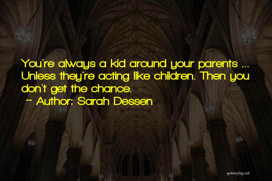 Sarah Dessen Quotes: You're Always A Kid Around Your Parents ... Unless They're Acting Like Children. Then You Don't Get The Chance.