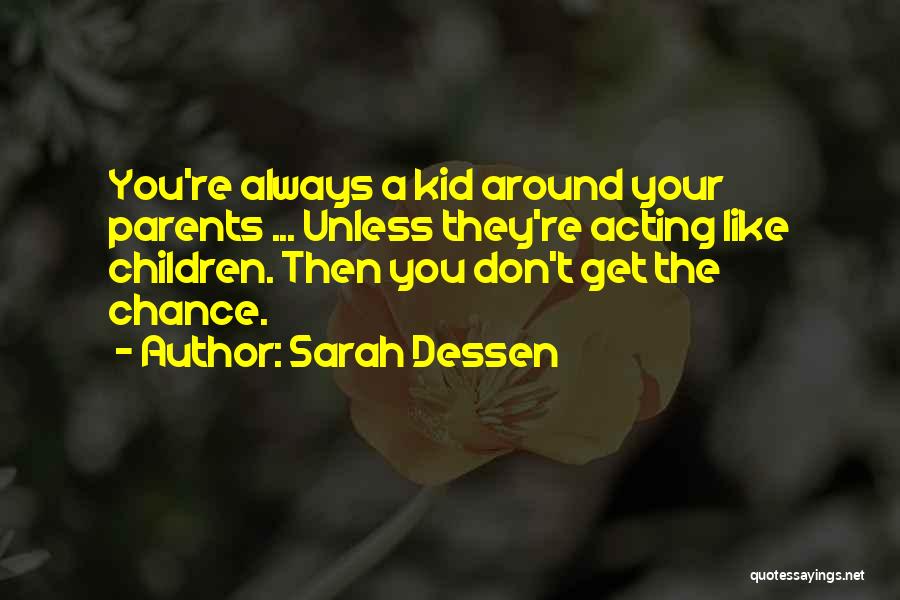 Sarah Dessen Quotes: You're Always A Kid Around Your Parents ... Unless They're Acting Like Children. Then You Don't Get The Chance.