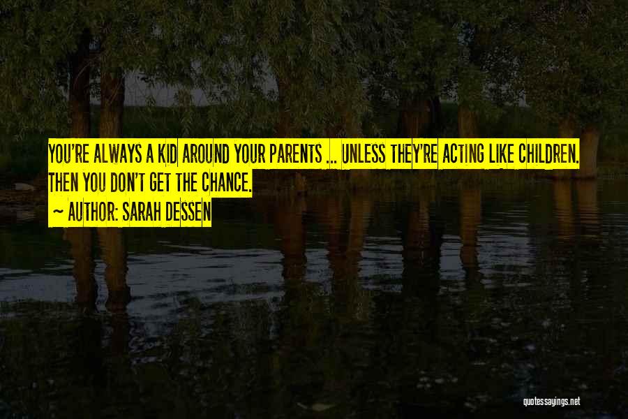 Sarah Dessen Quotes: You're Always A Kid Around Your Parents ... Unless They're Acting Like Children. Then You Don't Get The Chance.