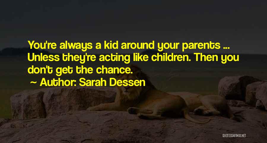 Sarah Dessen Quotes: You're Always A Kid Around Your Parents ... Unless They're Acting Like Children. Then You Don't Get The Chance.