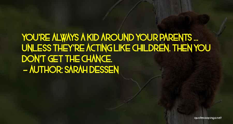 Sarah Dessen Quotes: You're Always A Kid Around Your Parents ... Unless They're Acting Like Children. Then You Don't Get The Chance.