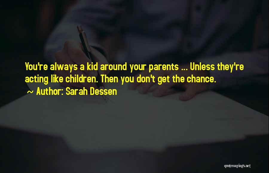 Sarah Dessen Quotes: You're Always A Kid Around Your Parents ... Unless They're Acting Like Children. Then You Don't Get The Chance.