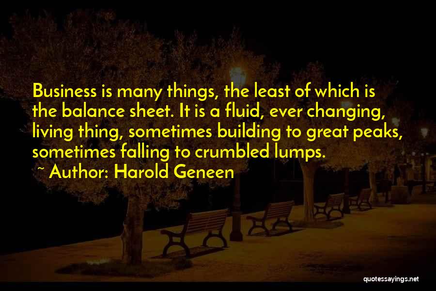 Harold Geneen Quotes: Business Is Many Things, The Least Of Which Is The Balance Sheet. It Is A Fluid, Ever Changing, Living Thing,