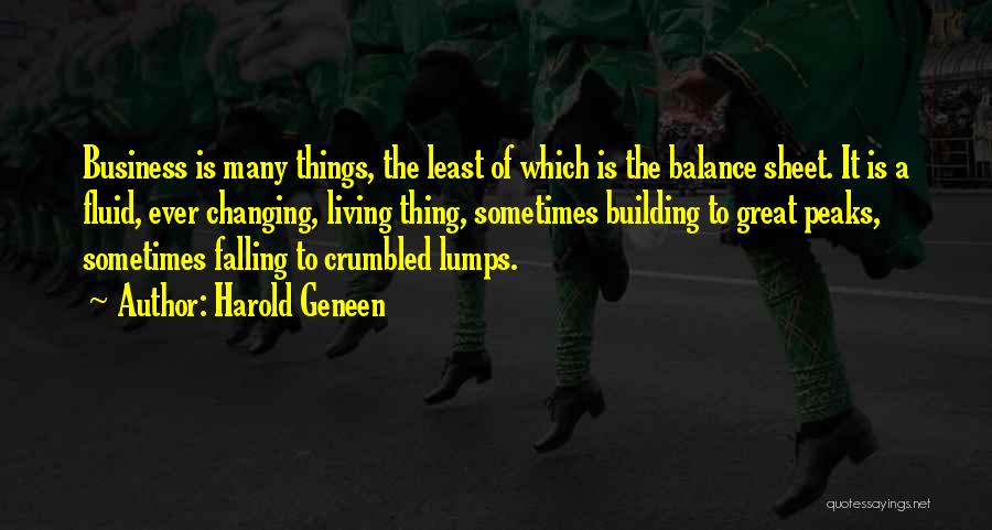 Harold Geneen Quotes: Business Is Many Things, The Least Of Which Is The Balance Sheet. It Is A Fluid, Ever Changing, Living Thing,
