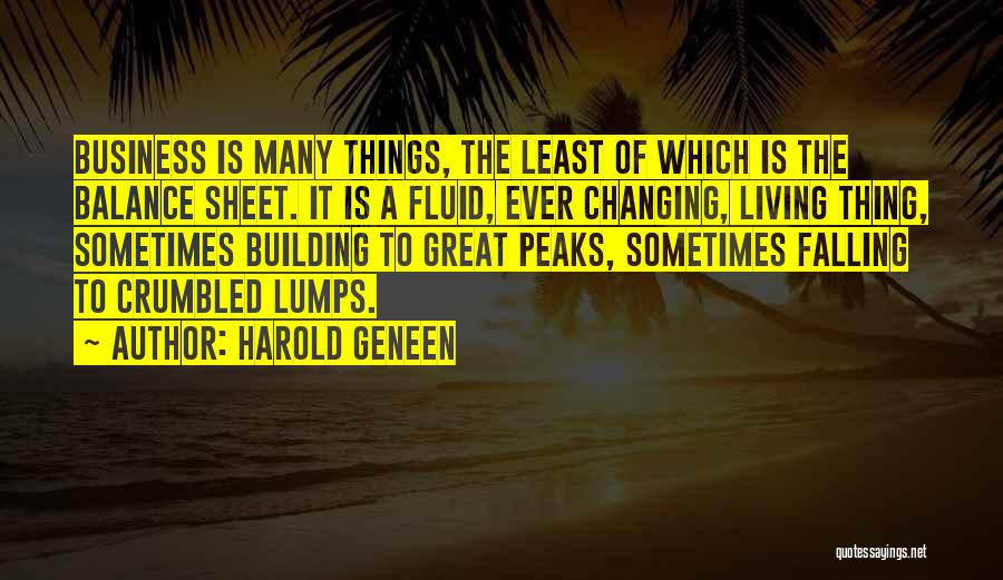 Harold Geneen Quotes: Business Is Many Things, The Least Of Which Is The Balance Sheet. It Is A Fluid, Ever Changing, Living Thing,