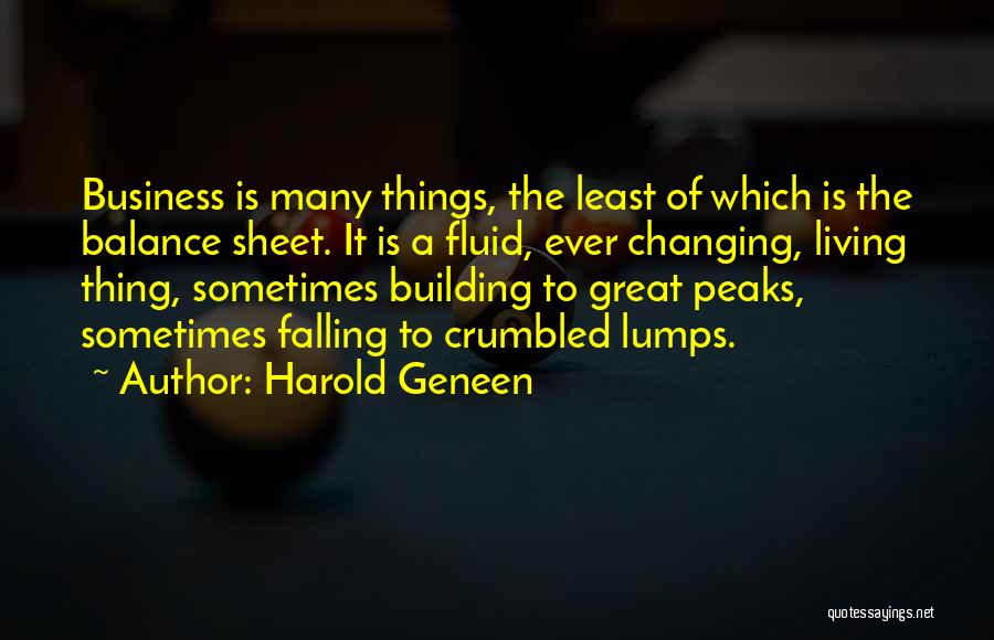 Harold Geneen Quotes: Business Is Many Things, The Least Of Which Is The Balance Sheet. It Is A Fluid, Ever Changing, Living Thing,