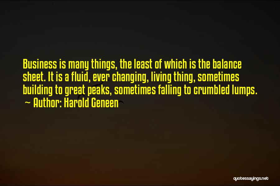 Harold Geneen Quotes: Business Is Many Things, The Least Of Which Is The Balance Sheet. It Is A Fluid, Ever Changing, Living Thing,