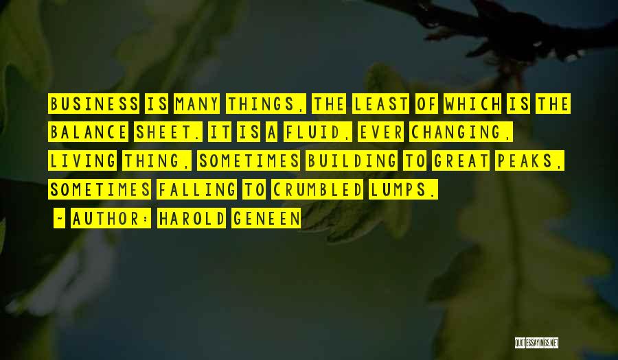 Harold Geneen Quotes: Business Is Many Things, The Least Of Which Is The Balance Sheet. It Is A Fluid, Ever Changing, Living Thing,
