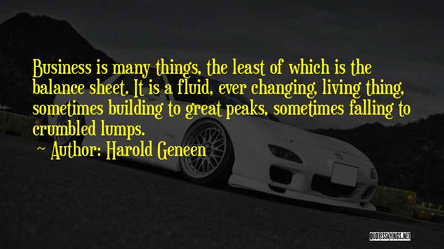 Harold Geneen Quotes: Business Is Many Things, The Least Of Which Is The Balance Sheet. It Is A Fluid, Ever Changing, Living Thing,