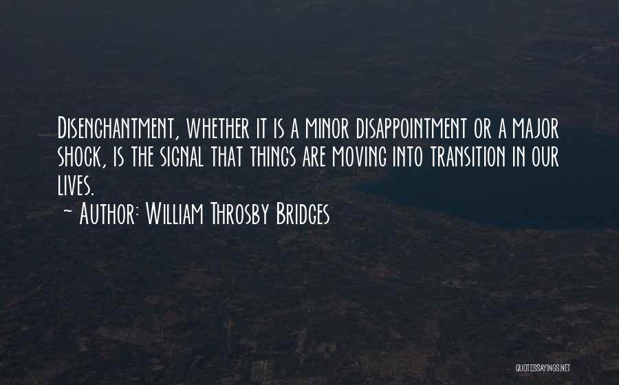 William Throsby Bridges Quotes: Disenchantment, Whether It Is A Minor Disappointment Or A Major Shock, Is The Signal That Things Are Moving Into Transition