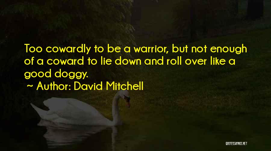 David Mitchell Quotes: Too Cowardly To Be A Warrior, But Not Enough Of A Coward To Lie Down And Roll Over Like A