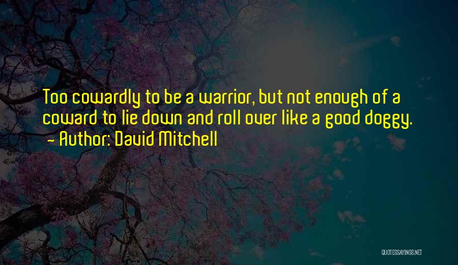 David Mitchell Quotes: Too Cowardly To Be A Warrior, But Not Enough Of A Coward To Lie Down And Roll Over Like A