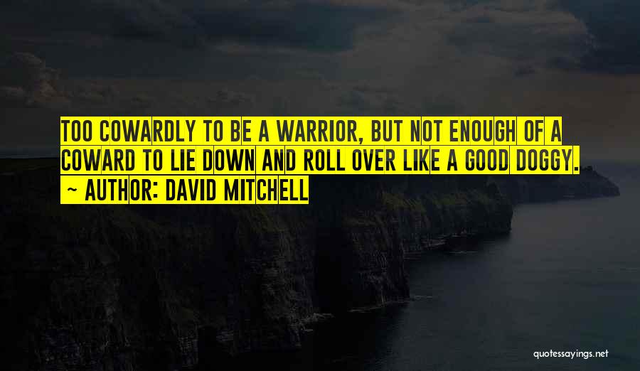 David Mitchell Quotes: Too Cowardly To Be A Warrior, But Not Enough Of A Coward To Lie Down And Roll Over Like A