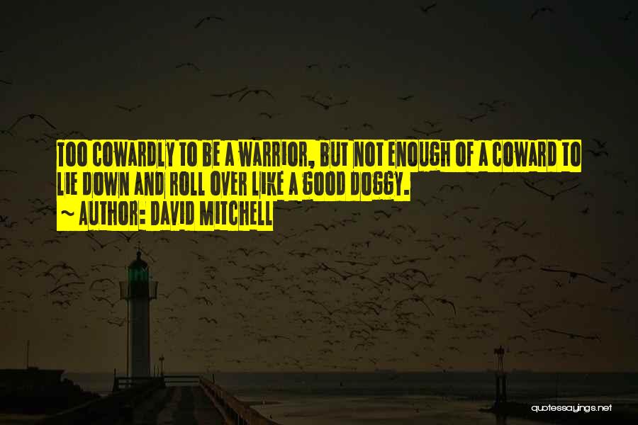 David Mitchell Quotes: Too Cowardly To Be A Warrior, But Not Enough Of A Coward To Lie Down And Roll Over Like A
