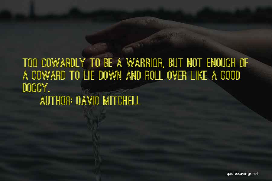 David Mitchell Quotes: Too Cowardly To Be A Warrior, But Not Enough Of A Coward To Lie Down And Roll Over Like A