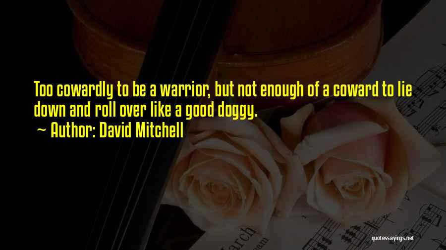 David Mitchell Quotes: Too Cowardly To Be A Warrior, But Not Enough Of A Coward To Lie Down And Roll Over Like A