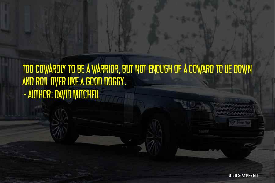 David Mitchell Quotes: Too Cowardly To Be A Warrior, But Not Enough Of A Coward To Lie Down And Roll Over Like A