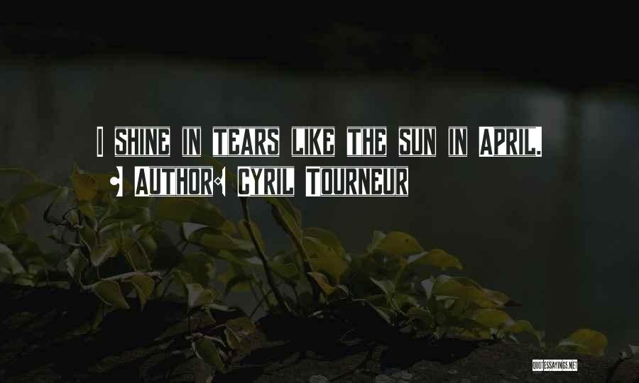 Cyril Tourneur Quotes: I Shine In Tears Like The Sun In April.