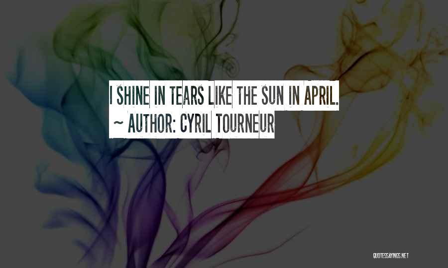 Cyril Tourneur Quotes: I Shine In Tears Like The Sun In April.