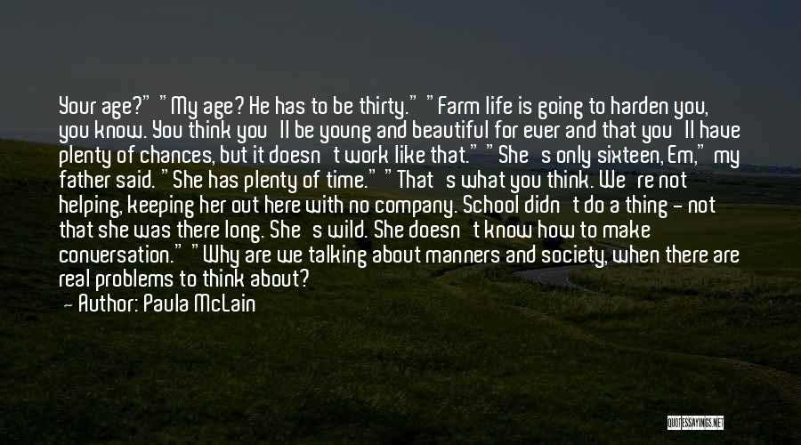 Paula McLain Quotes: Your Age? My Age? He Has To Be Thirty. Farm Life Is Going To Harden You, You Know. You Think