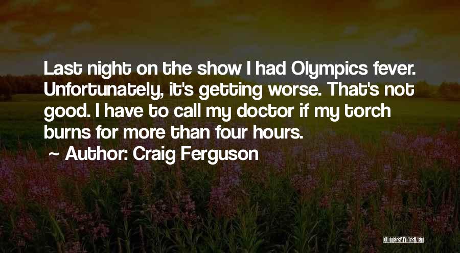 Craig Ferguson Quotes: Last Night On The Show I Had Olympics Fever. Unfortunately, It's Getting Worse. That's Not Good. I Have To Call