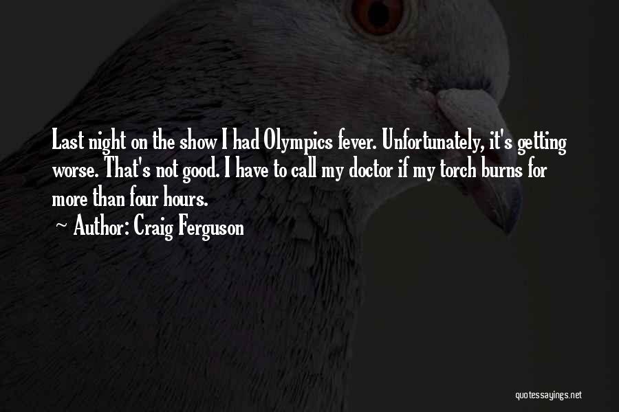 Craig Ferguson Quotes: Last Night On The Show I Had Olympics Fever. Unfortunately, It's Getting Worse. That's Not Good. I Have To Call