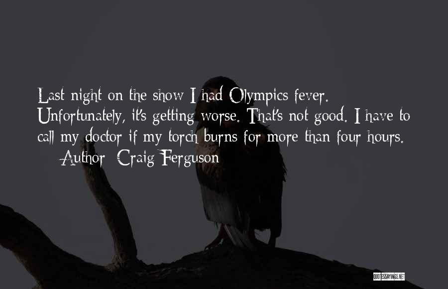 Craig Ferguson Quotes: Last Night On The Show I Had Olympics Fever. Unfortunately, It's Getting Worse. That's Not Good. I Have To Call