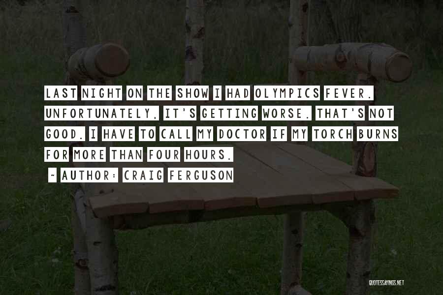 Craig Ferguson Quotes: Last Night On The Show I Had Olympics Fever. Unfortunately, It's Getting Worse. That's Not Good. I Have To Call