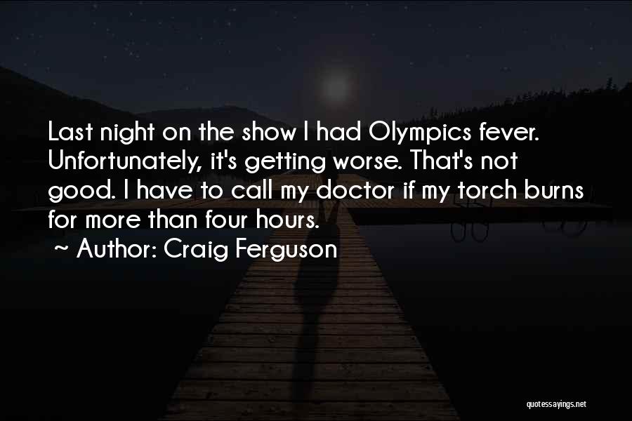 Craig Ferguson Quotes: Last Night On The Show I Had Olympics Fever. Unfortunately, It's Getting Worse. That's Not Good. I Have To Call