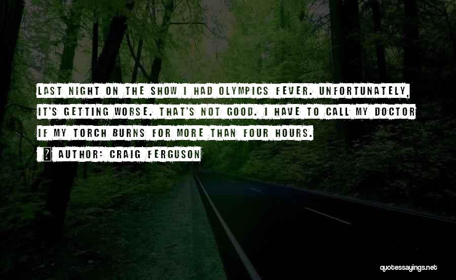 Craig Ferguson Quotes: Last Night On The Show I Had Olympics Fever. Unfortunately, It's Getting Worse. That's Not Good. I Have To Call