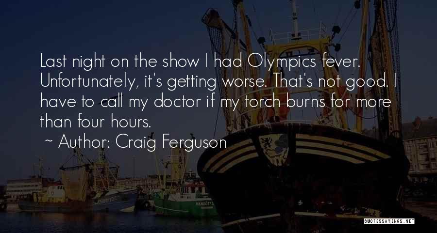 Craig Ferguson Quotes: Last Night On The Show I Had Olympics Fever. Unfortunately, It's Getting Worse. That's Not Good. I Have To Call