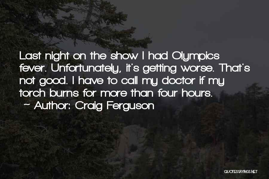 Craig Ferguson Quotes: Last Night On The Show I Had Olympics Fever. Unfortunately, It's Getting Worse. That's Not Good. I Have To Call