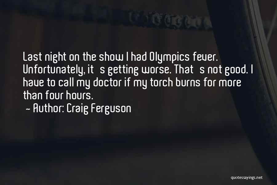 Craig Ferguson Quotes: Last Night On The Show I Had Olympics Fever. Unfortunately, It's Getting Worse. That's Not Good. I Have To Call