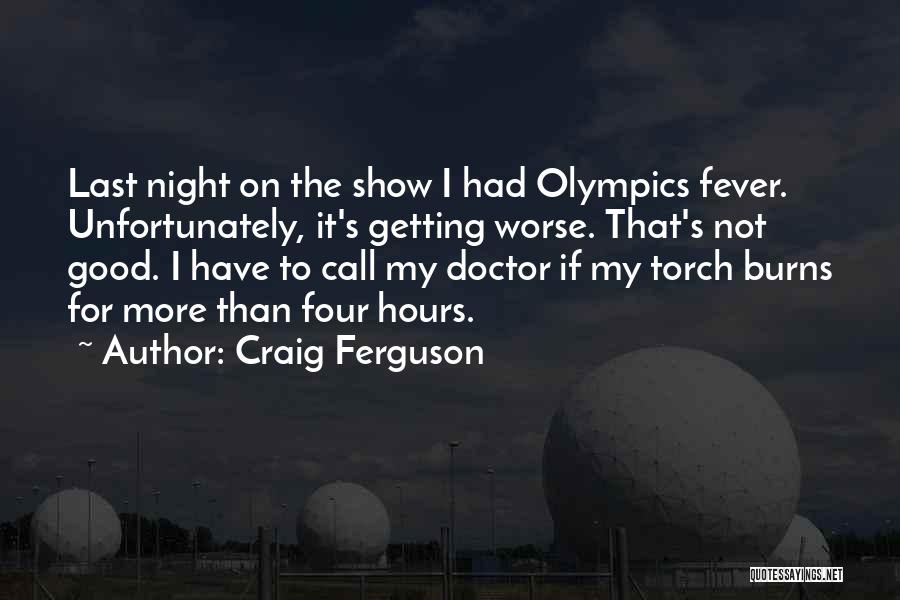 Craig Ferguson Quotes: Last Night On The Show I Had Olympics Fever. Unfortunately, It's Getting Worse. That's Not Good. I Have To Call