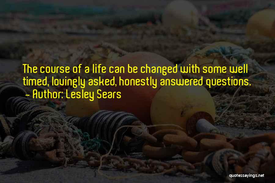 Lesley Sears Quotes: The Course Of A Life Can Be Changed With Some Well Timed, Lovingly Asked, Honestly Answered Questions.