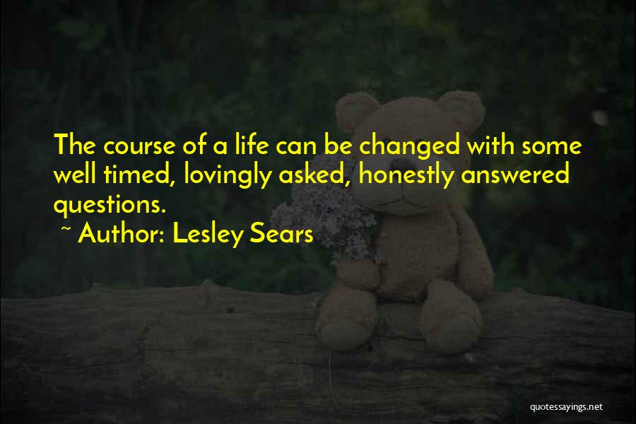 Lesley Sears Quotes: The Course Of A Life Can Be Changed With Some Well Timed, Lovingly Asked, Honestly Answered Questions.