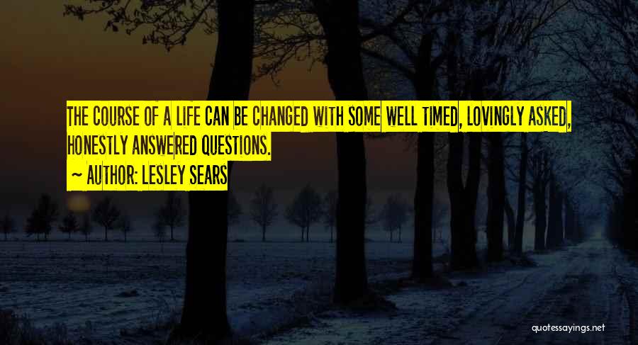 Lesley Sears Quotes: The Course Of A Life Can Be Changed With Some Well Timed, Lovingly Asked, Honestly Answered Questions.