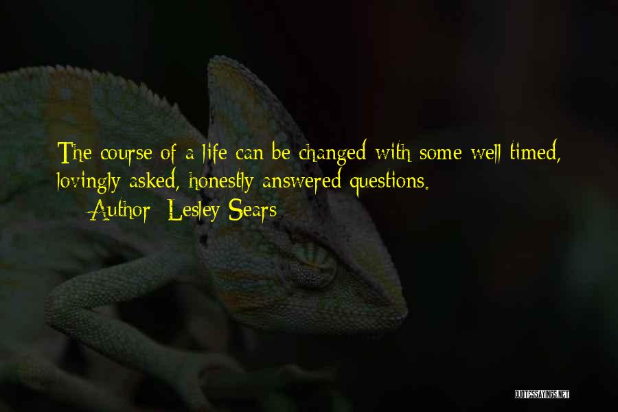 Lesley Sears Quotes: The Course Of A Life Can Be Changed With Some Well Timed, Lovingly Asked, Honestly Answered Questions.