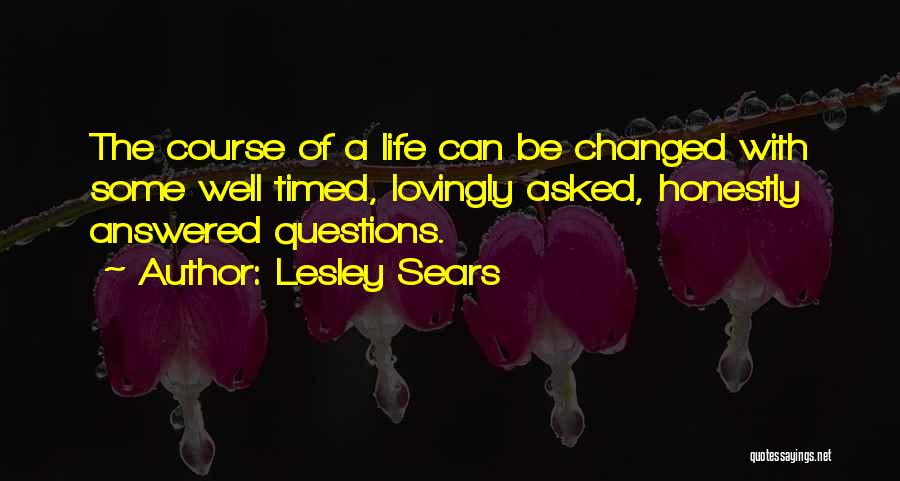 Lesley Sears Quotes: The Course Of A Life Can Be Changed With Some Well Timed, Lovingly Asked, Honestly Answered Questions.