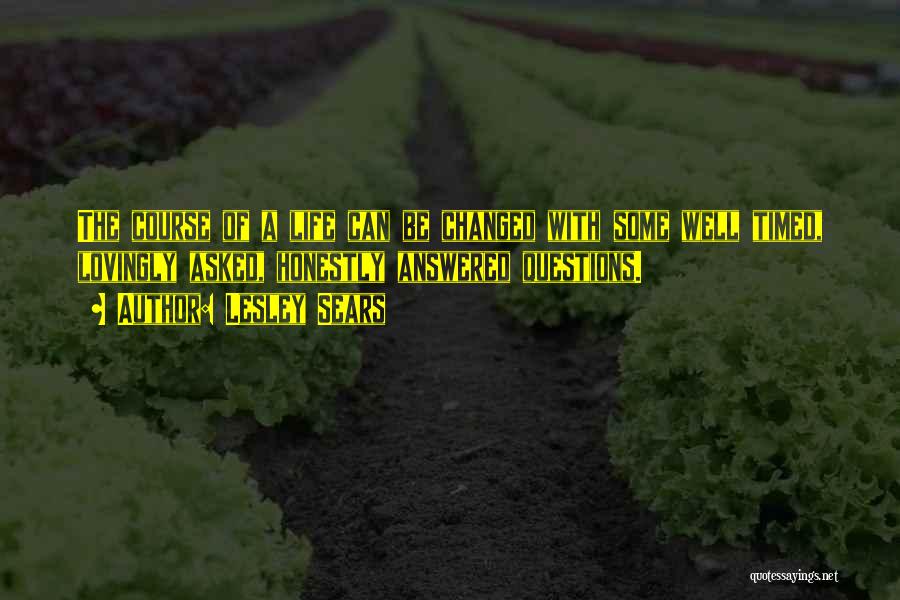 Lesley Sears Quotes: The Course Of A Life Can Be Changed With Some Well Timed, Lovingly Asked, Honestly Answered Questions.