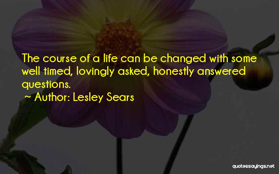 Lesley Sears Quotes: The Course Of A Life Can Be Changed With Some Well Timed, Lovingly Asked, Honestly Answered Questions.