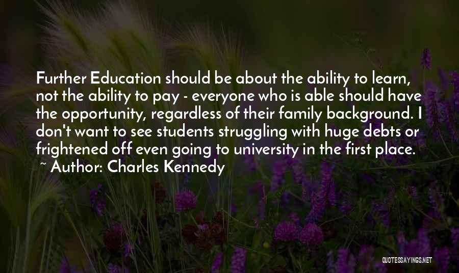 Charles Kennedy Quotes: Further Education Should Be About The Ability To Learn, Not The Ability To Pay - Everyone Who Is Able Should