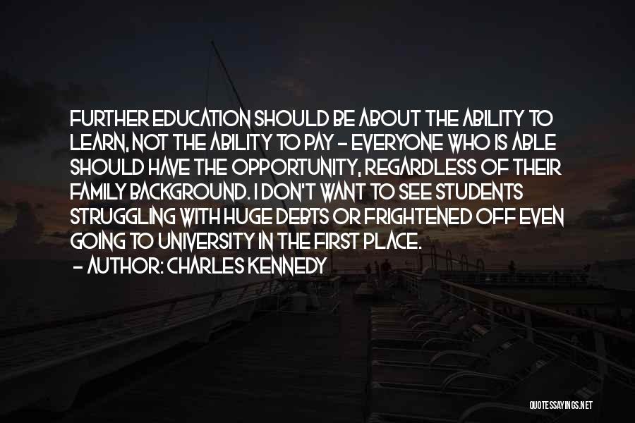 Charles Kennedy Quotes: Further Education Should Be About The Ability To Learn, Not The Ability To Pay - Everyone Who Is Able Should