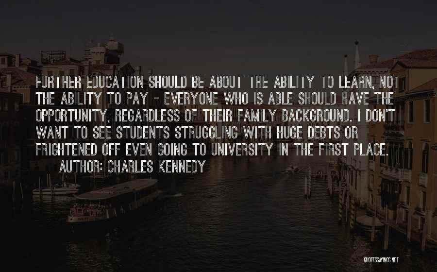 Charles Kennedy Quotes: Further Education Should Be About The Ability To Learn, Not The Ability To Pay - Everyone Who Is Able Should