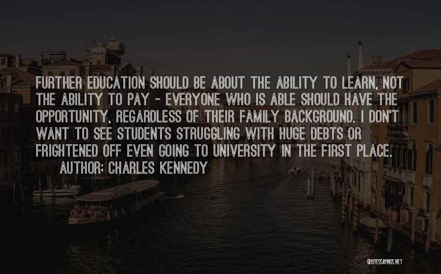 Charles Kennedy Quotes: Further Education Should Be About The Ability To Learn, Not The Ability To Pay - Everyone Who Is Able Should