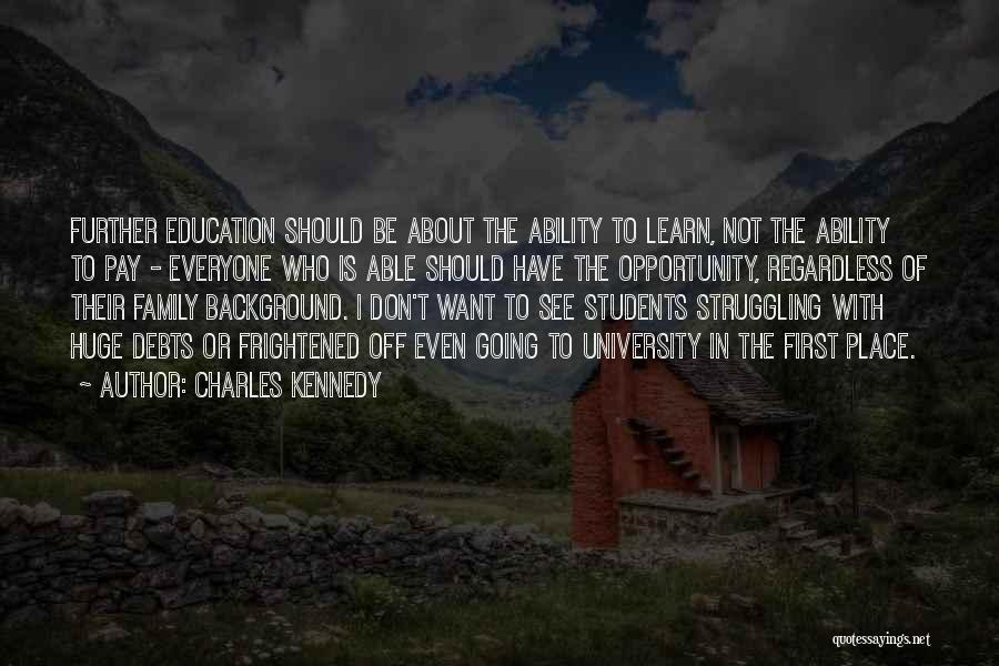 Charles Kennedy Quotes: Further Education Should Be About The Ability To Learn, Not The Ability To Pay - Everyone Who Is Able Should