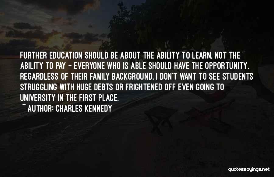 Charles Kennedy Quotes: Further Education Should Be About The Ability To Learn, Not The Ability To Pay - Everyone Who Is Able Should