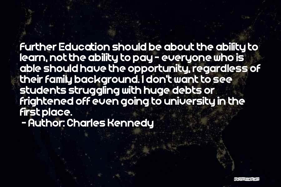 Charles Kennedy Quotes: Further Education Should Be About The Ability To Learn, Not The Ability To Pay - Everyone Who Is Able Should