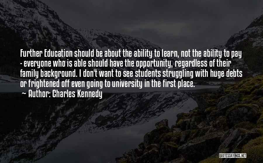 Charles Kennedy Quotes: Further Education Should Be About The Ability To Learn, Not The Ability To Pay - Everyone Who Is Able Should